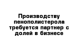 Производству пенополистерола требуется партнер с долей в бизнесе